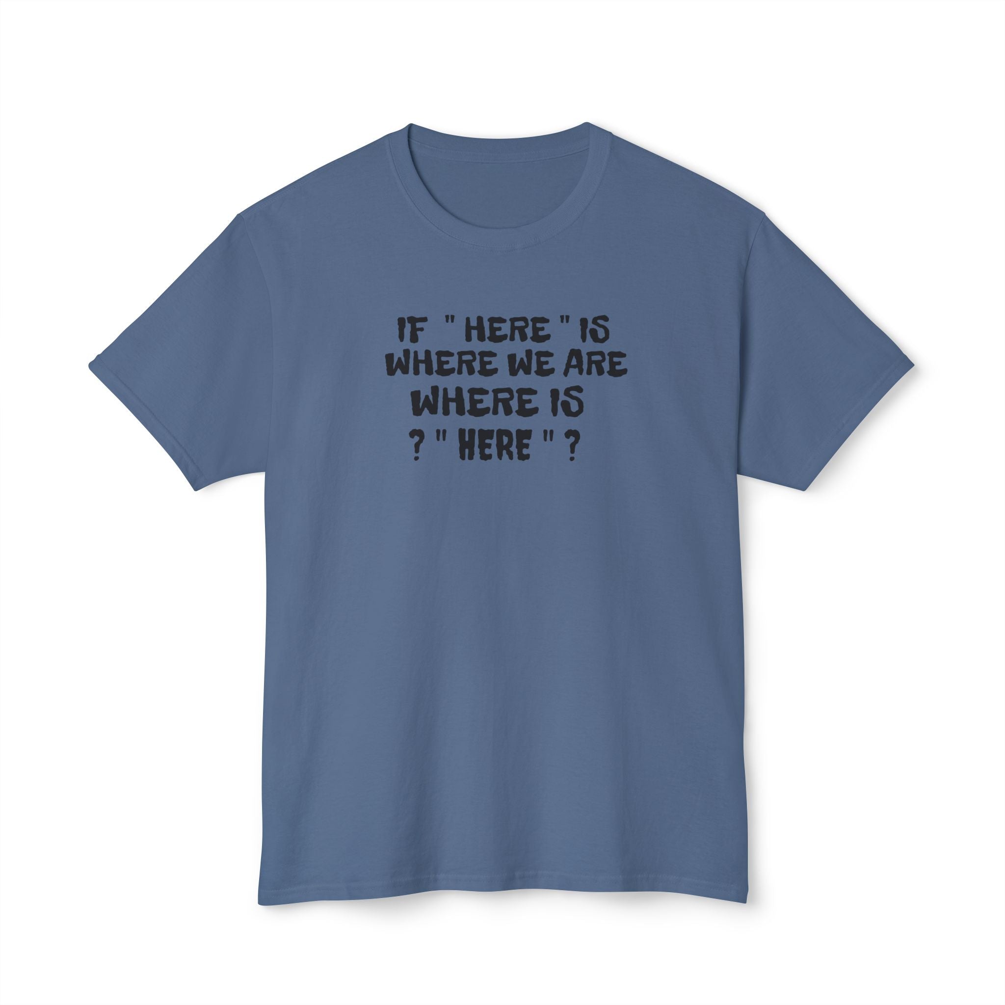 If Here Is Where We Are Where Is Here Funny Graphic Unisex T-Shirt – Alt Colors