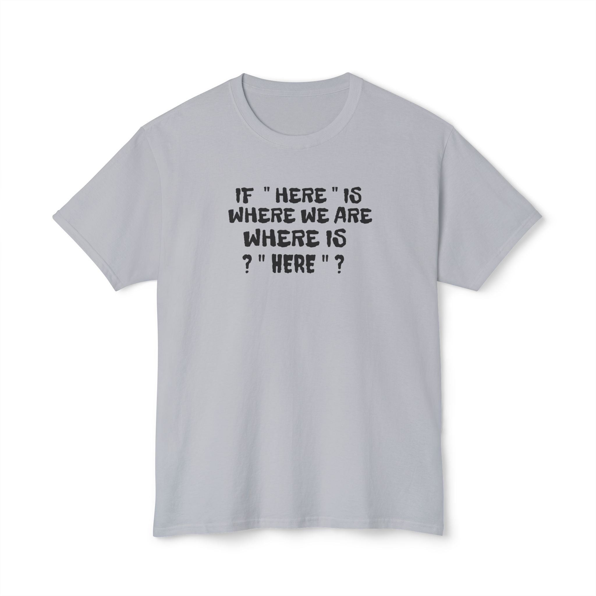 If Here Is Where We Are Where Is Here Funny Graphic Unisex T-Shirt – Alt Colors