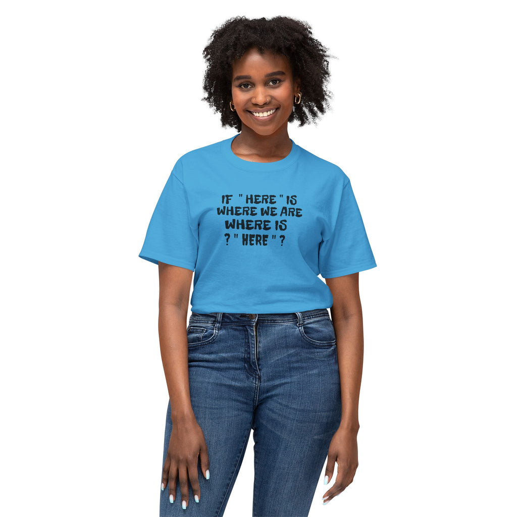 If Here Is Where We Are Where Is Here Funny Graphic Unisex T-Shirt – Alt Colors