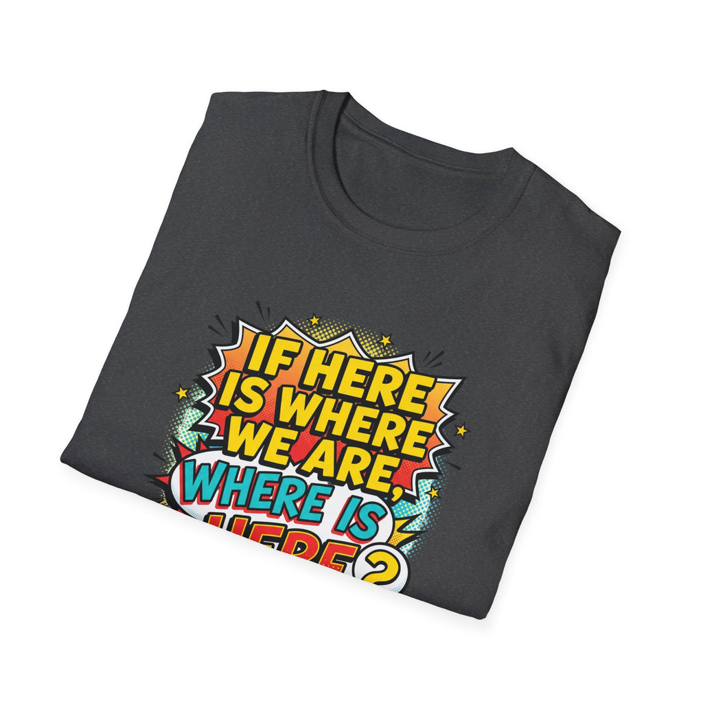 Graphic T-Shirt — "If I’m Here Where We Are, Where Is Here?" Pop Art Quote Tee