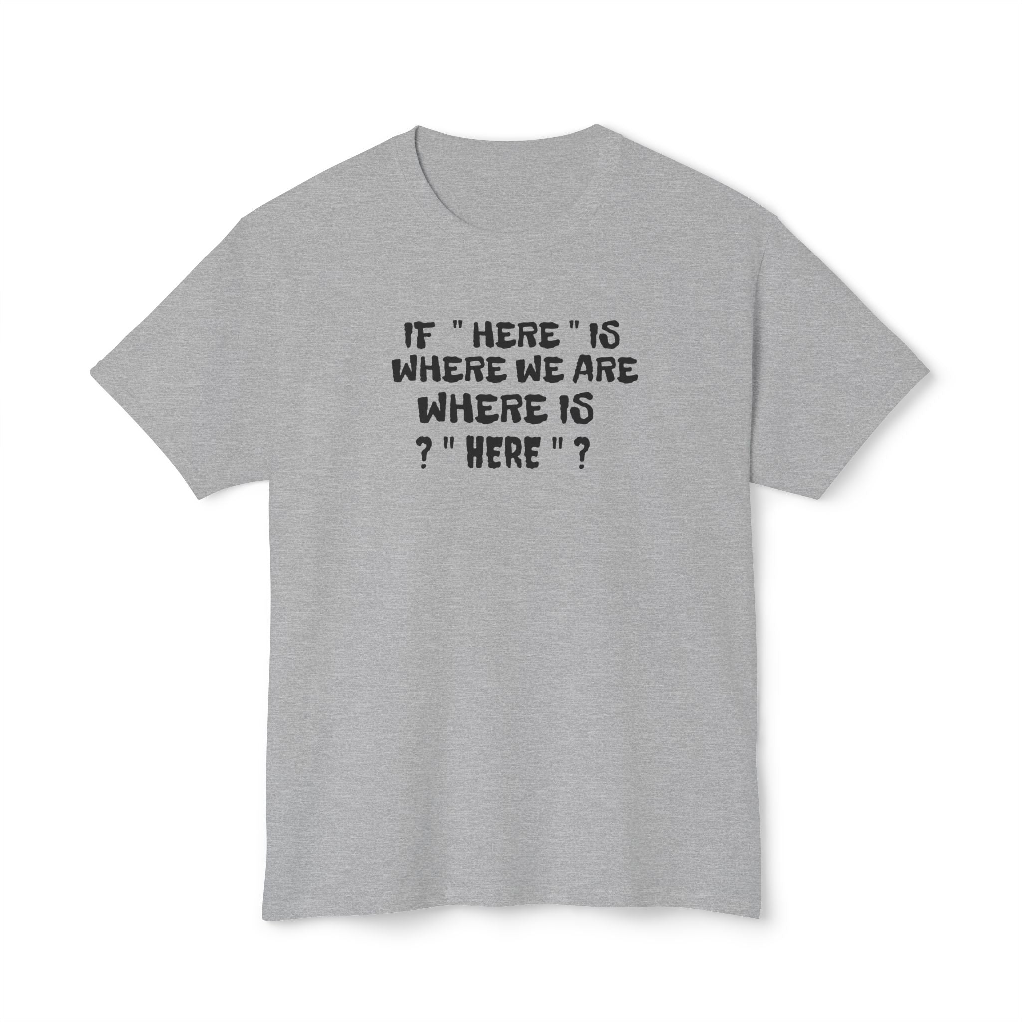 If Here Is Where We Are Where Is Here Funny Graphic Unisex T-Shirt