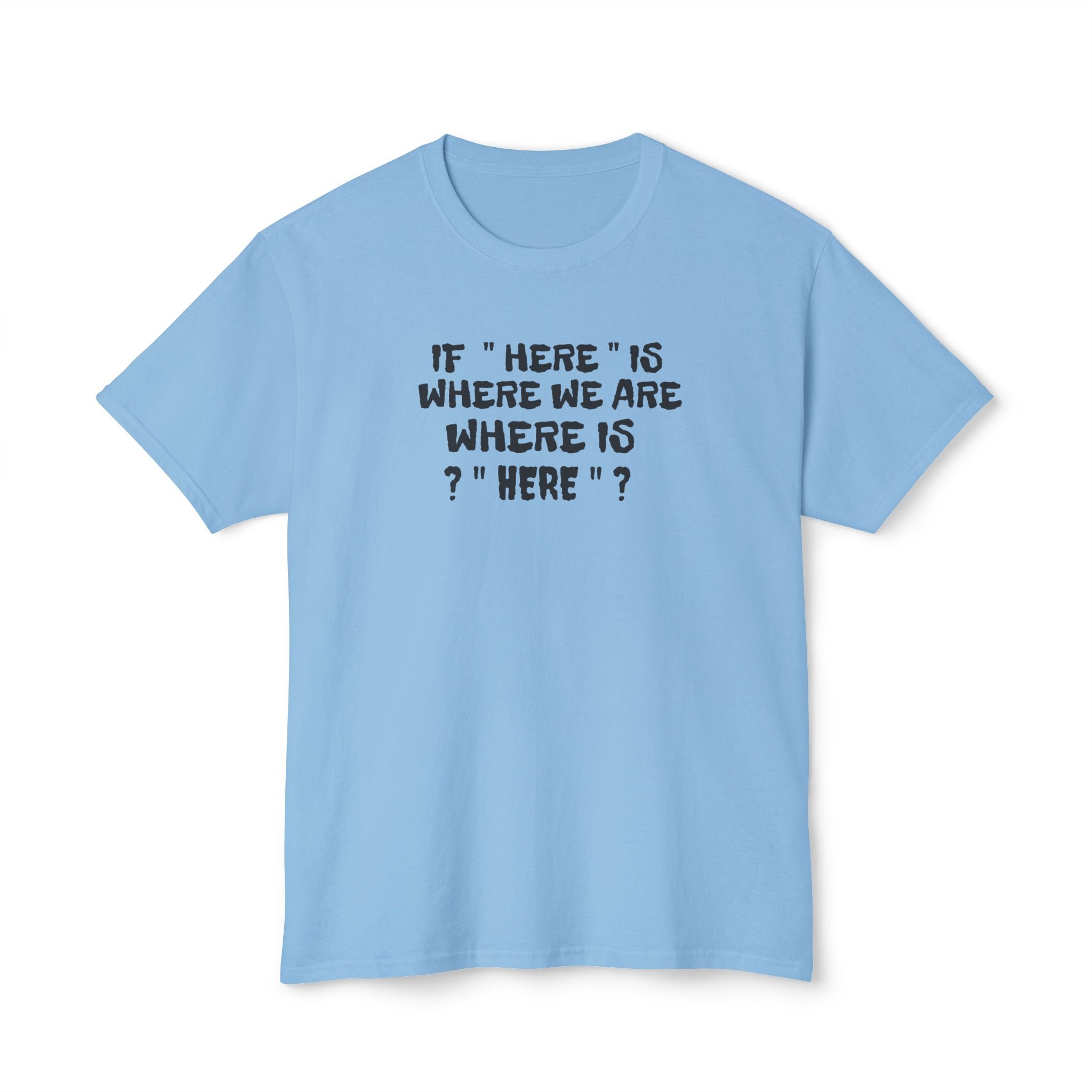 If Here Is Where We Are Where Is Here Funny Graphic Unisex T-Shirt