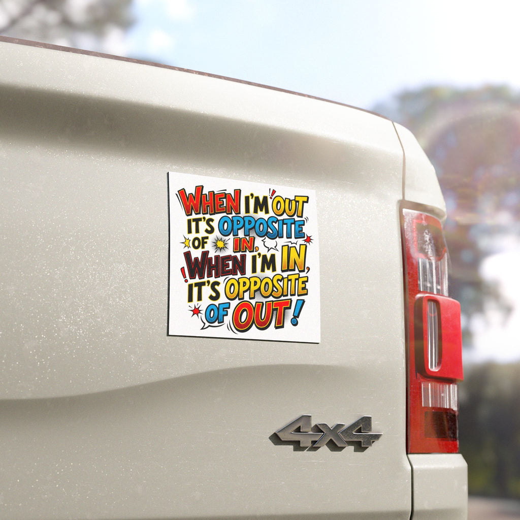 Car Magnet - Funny Comic Quote "When I'm Out It's Opposite of In, When I'm In It's Opposite of Out"