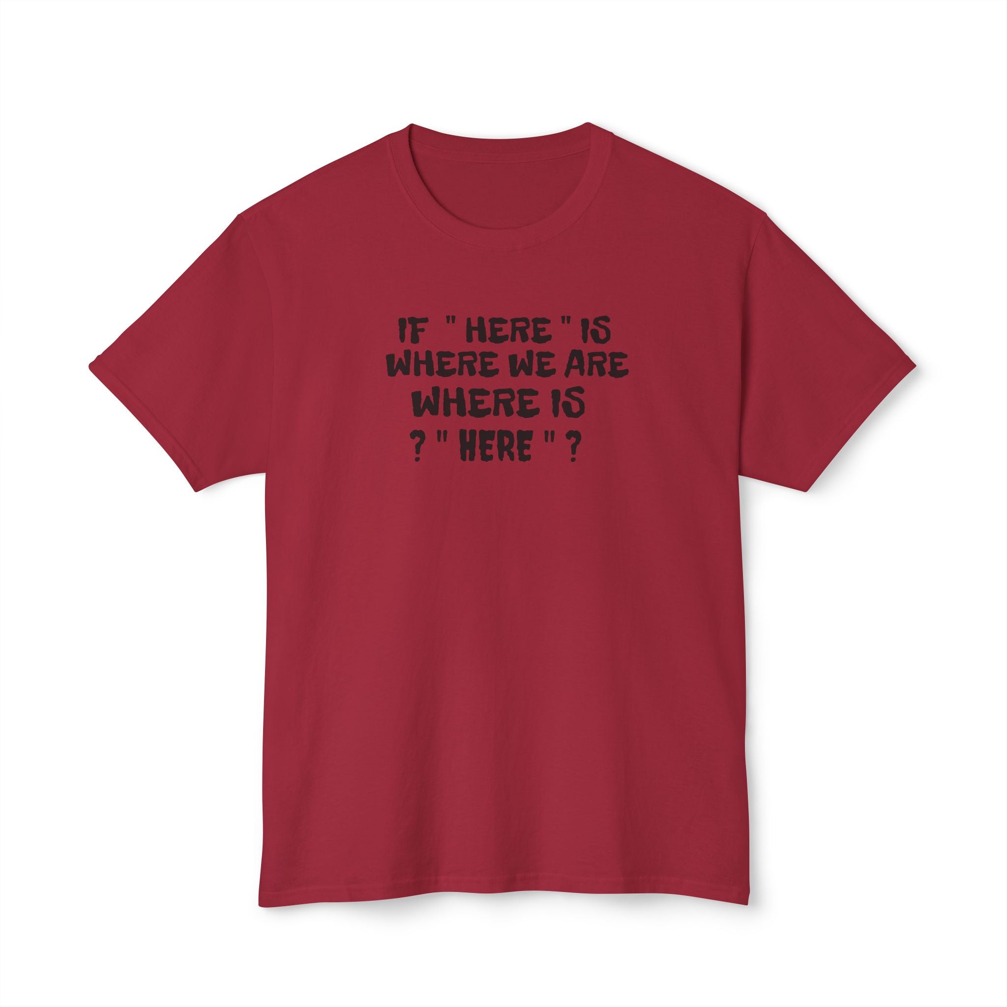 If Here Is Where We Are Where Is Here Funny Graphic Unisex T-Shirt