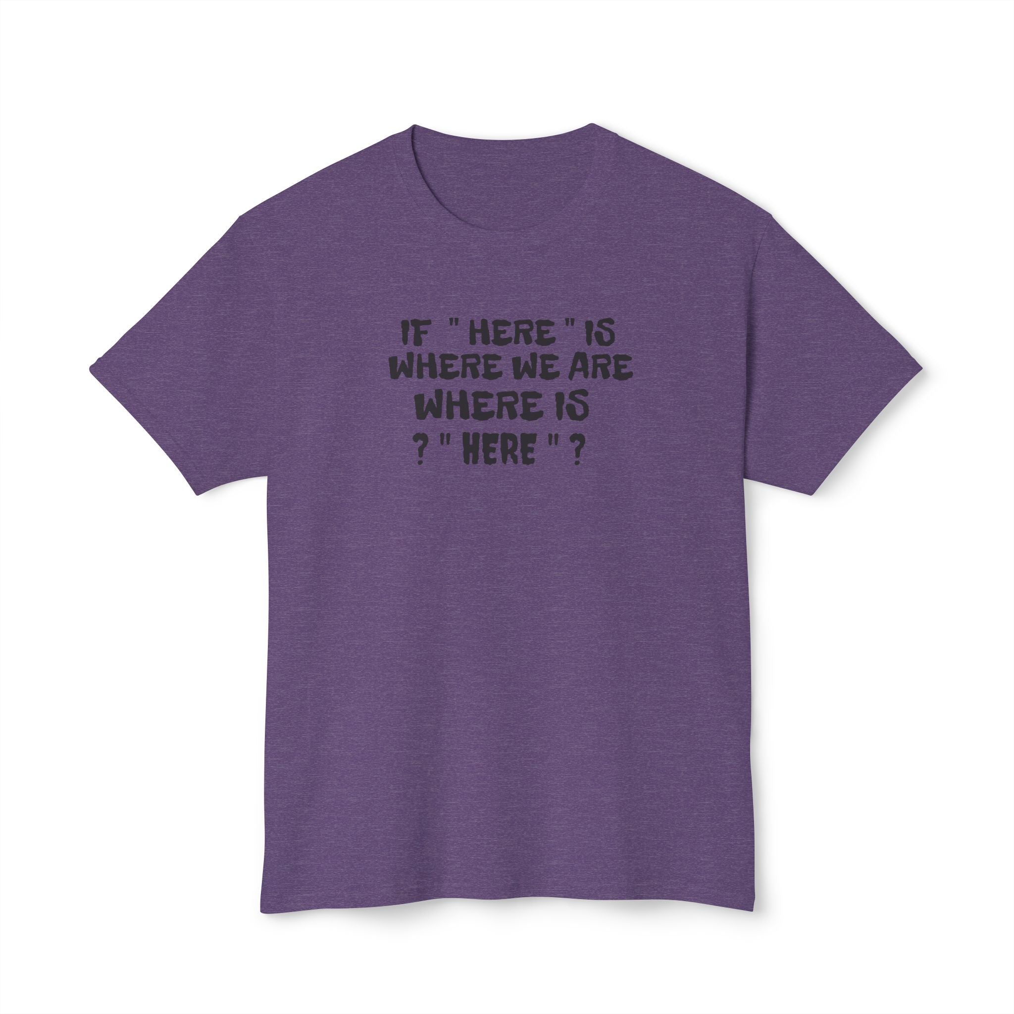 If Here Is Where We Are Where Is Here Funny Graphic Unisex T-Shirt – Alt Colors
