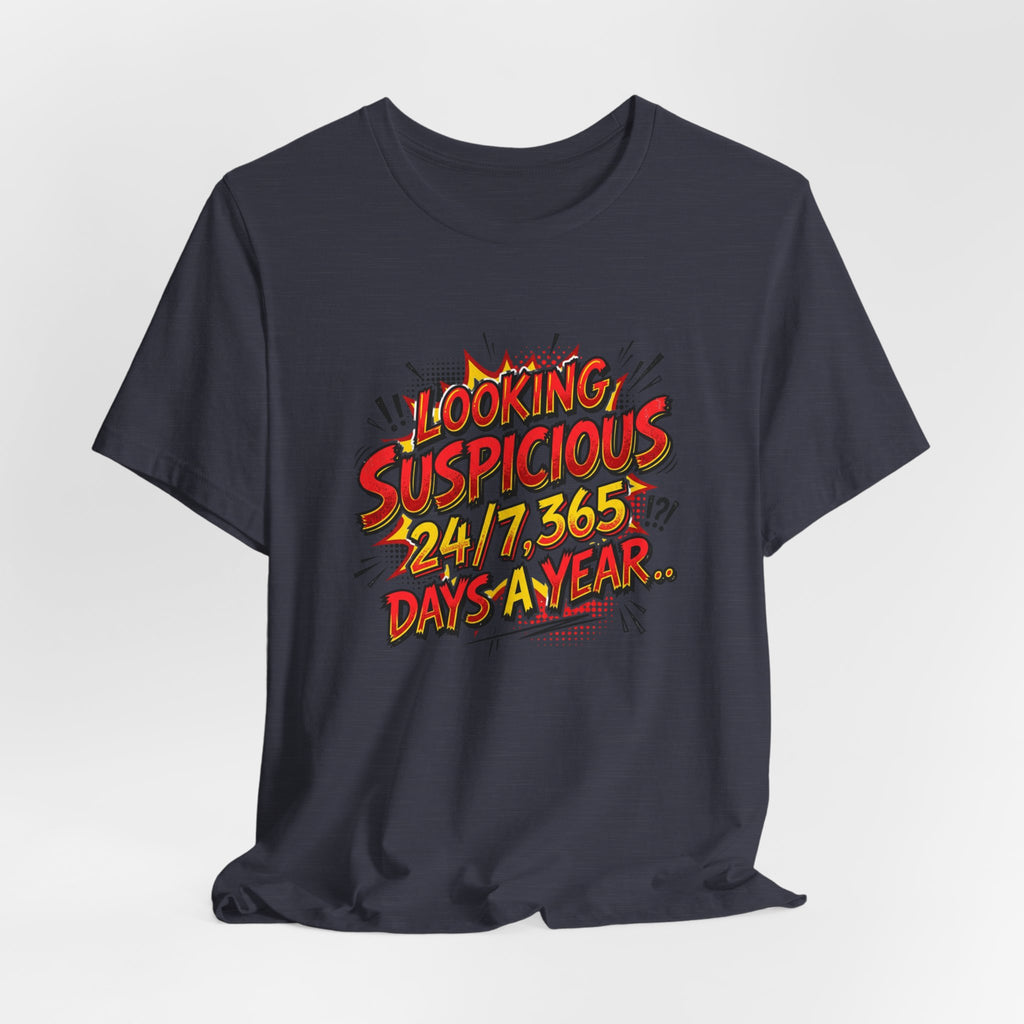 Looking Suspicious Tee — Funny Comic Graphic T-Shirt ("Looking Suspicious 24/7, 365 Days a Year")