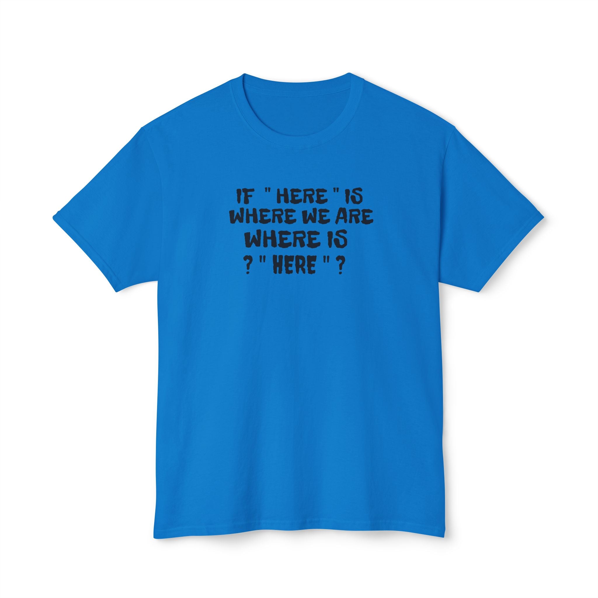 If Here Is Where We Are Where Is Here Funny Graphic Unisex T-Shirt – Alt Colors