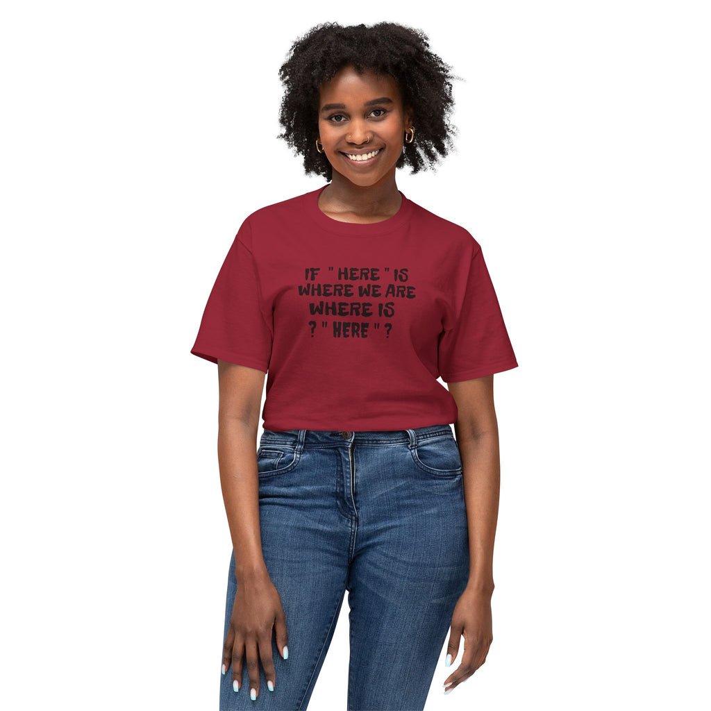 If Here Is Where We Are Where Is Here Funny Graphic Unisex T-Shirt