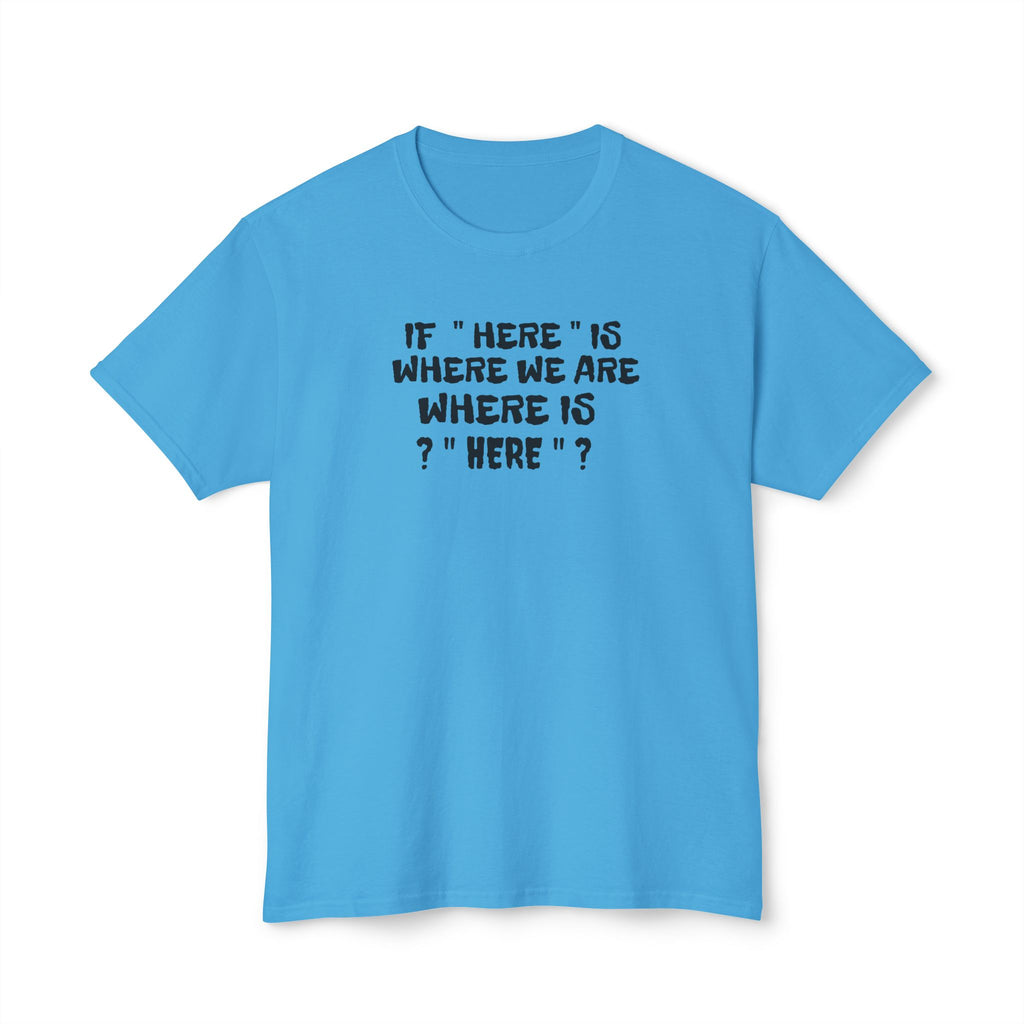 If Here Is Where We Are Where Is Here Funny Graphic Unisex T-Shirt