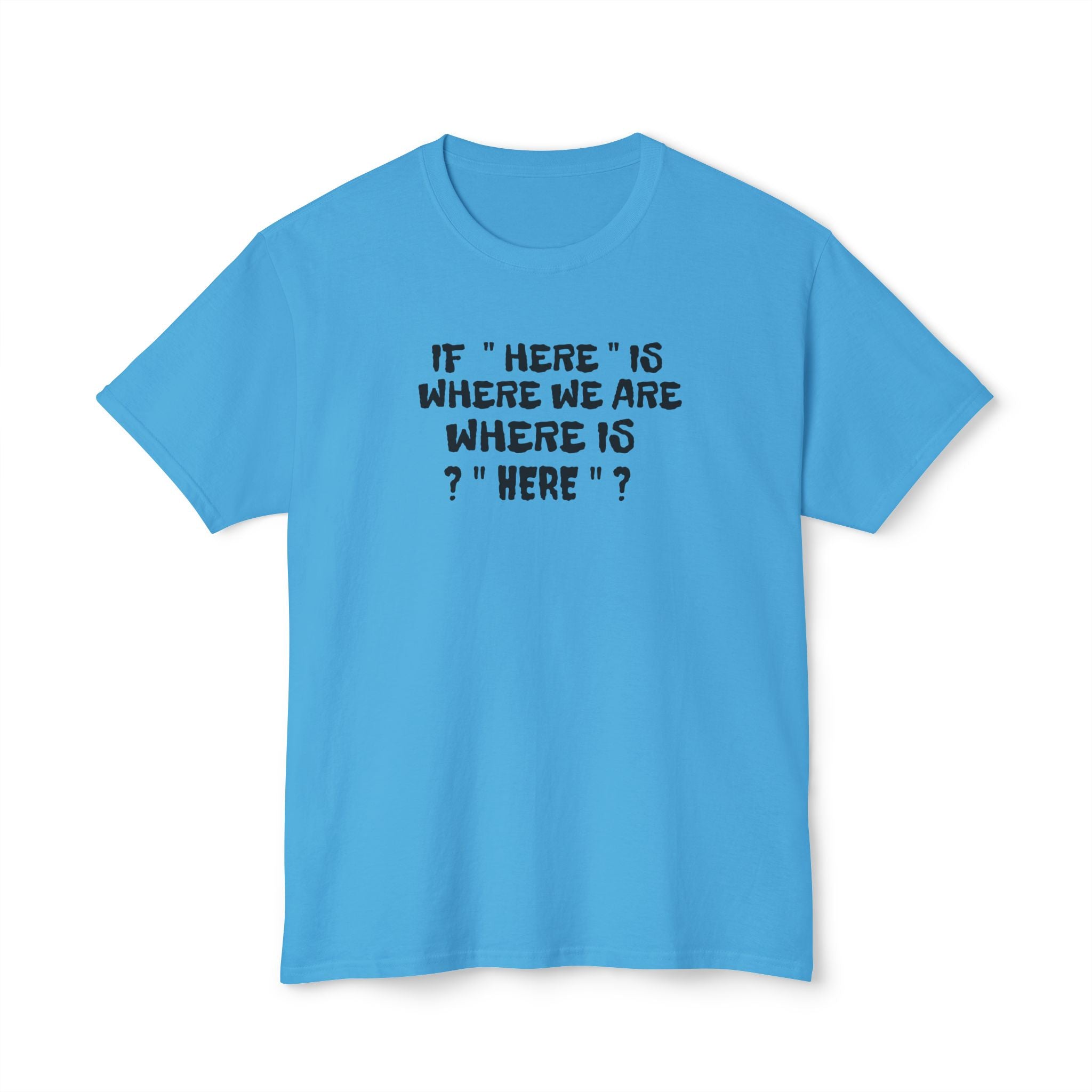 If Here Is Where We Are Where Is Here Funny Graphic Unisex T-Shirt