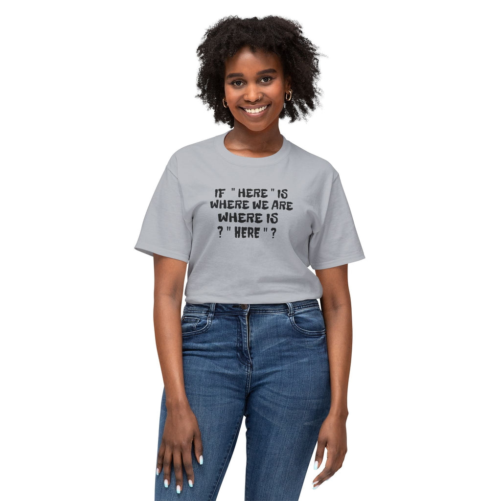 If Here Is Where We Are Where Is Here Funny Graphic Unisex T-Shirt