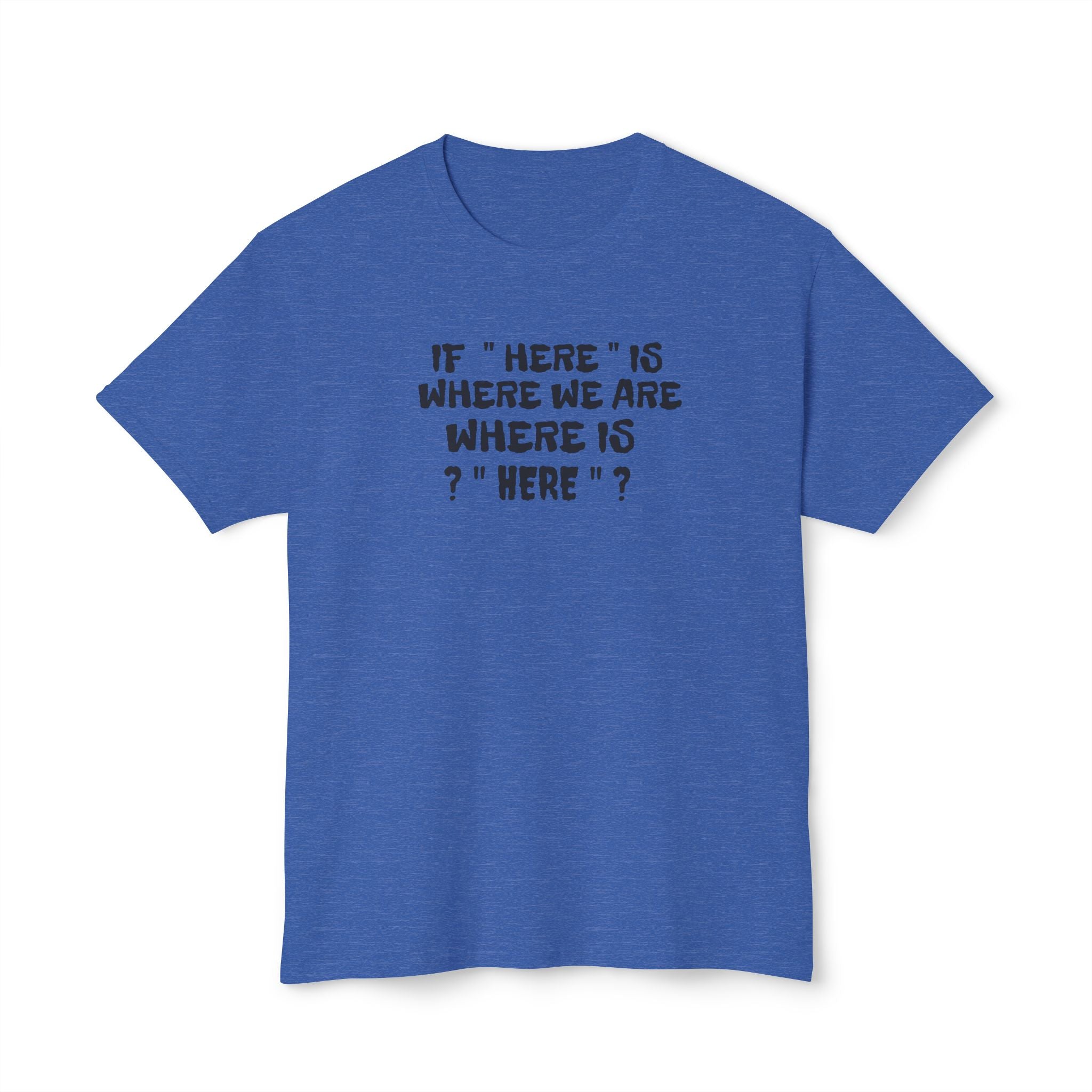 If Here Is Where We Are Where Is Here Funny Graphic Unisex T-Shirt – Alt Colors