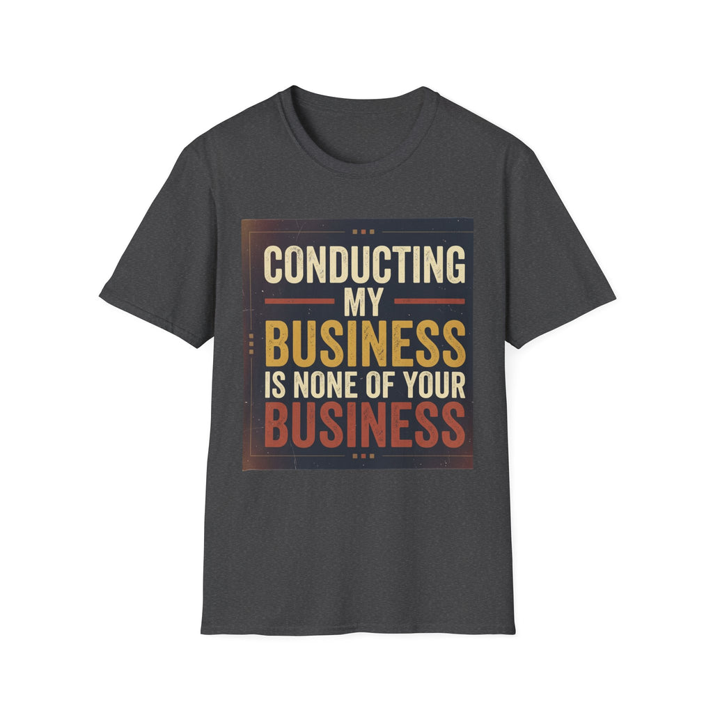 Conducting My Business T-Shirt — 'Conducting My Business Is None Of Your Business' Graphic Tee