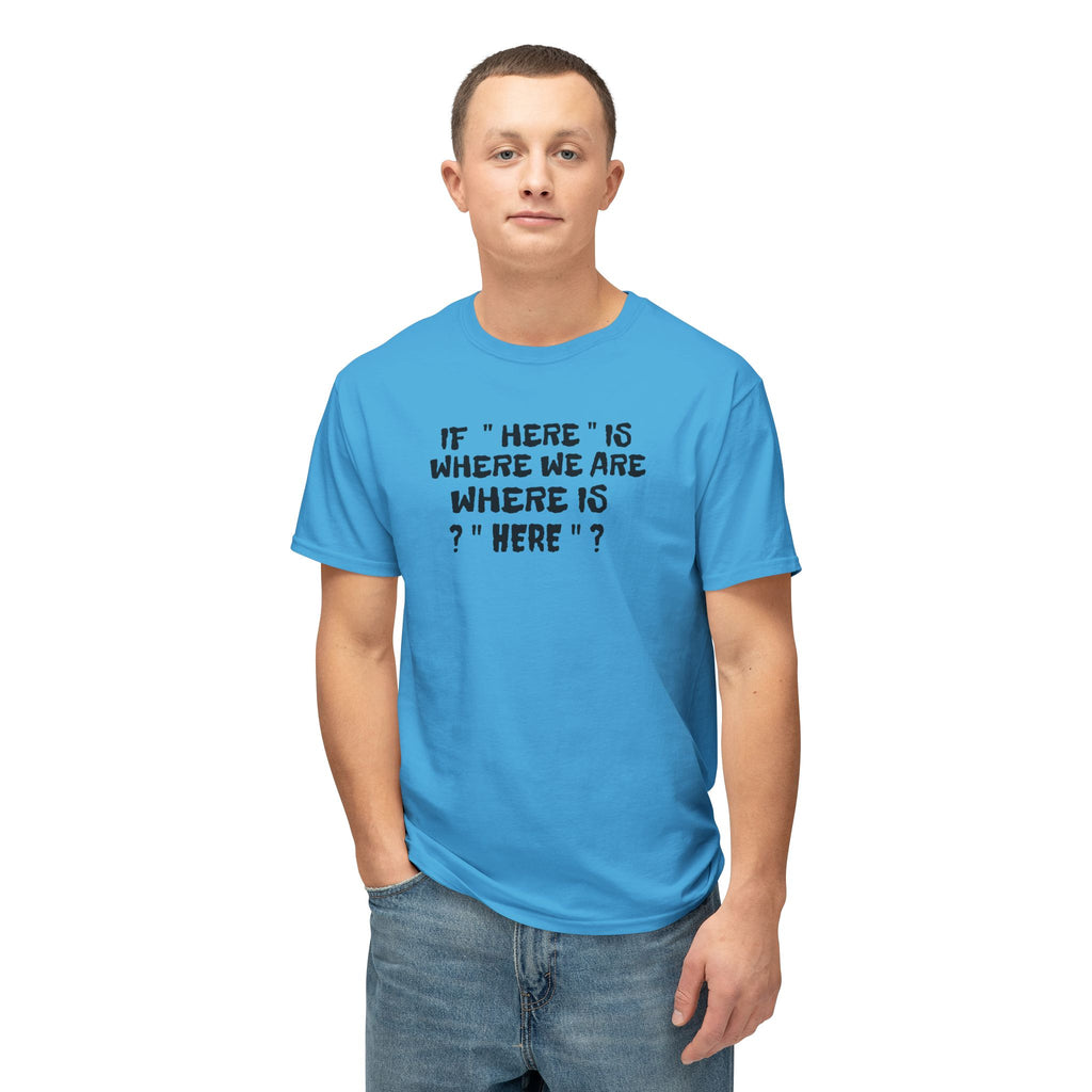 If Here Is Where We Are Where Is Here Funny Graphic Unisex T-Shirt
