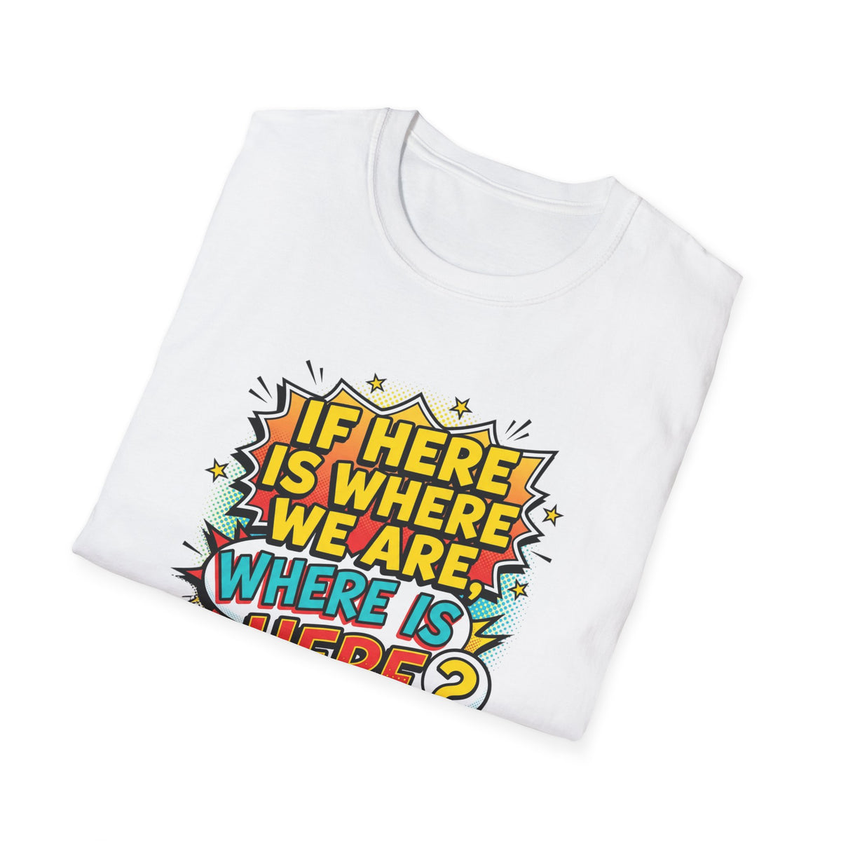 Graphic T-Shirt — "If I’m Here Where We Are, Where Is Here?" Pop Art Quote Tee