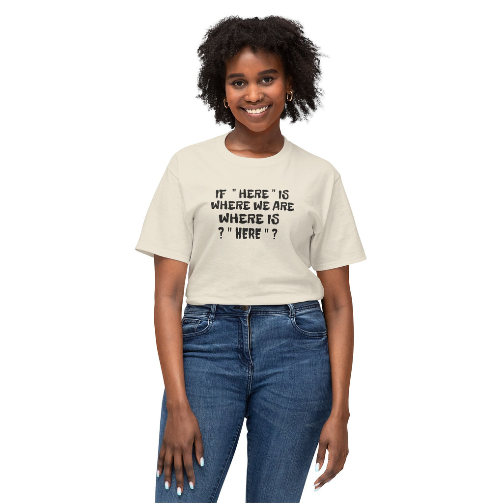 If Here Is Where We Are Where Is Here Funny Graphic Unisex T-Shirt