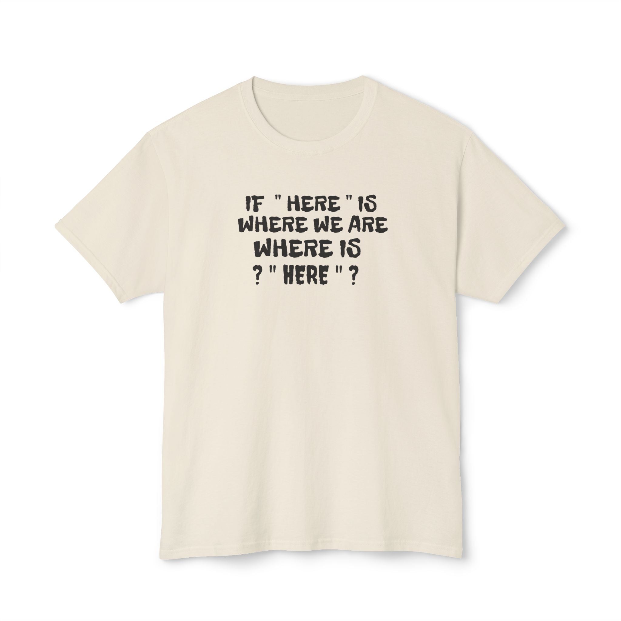 If Here Is Where We Are Where Is Here Funny Graphic Unisex T-Shirt