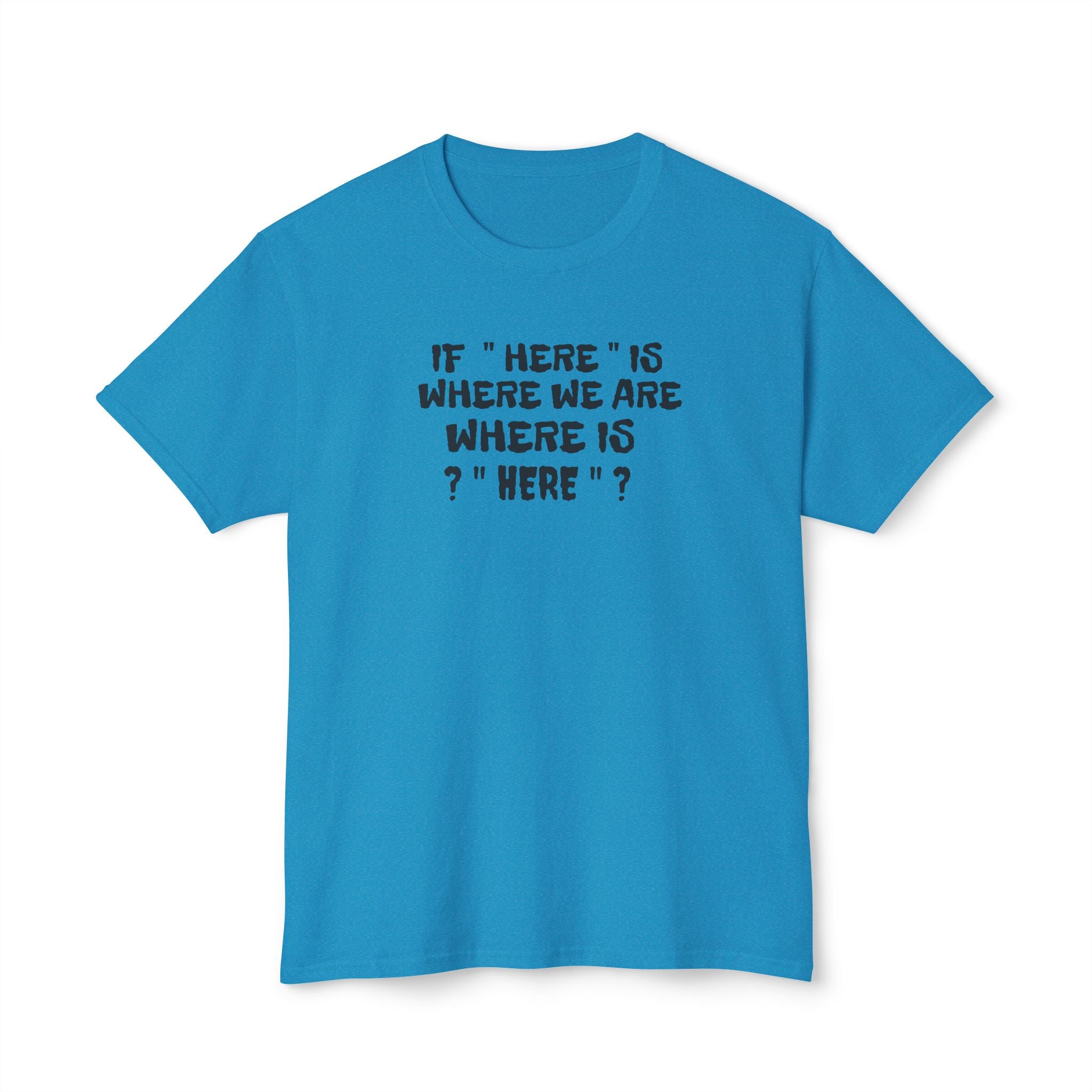 If Here Is Where We Are Where Is Here Funny Graphic Unisex T-Shirt – Alt Colors