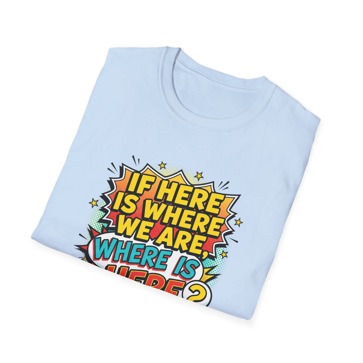 Graphic T-Shirt — "If I’m Here Where We Are, Where Is Here?" Pop Art Quote Tee