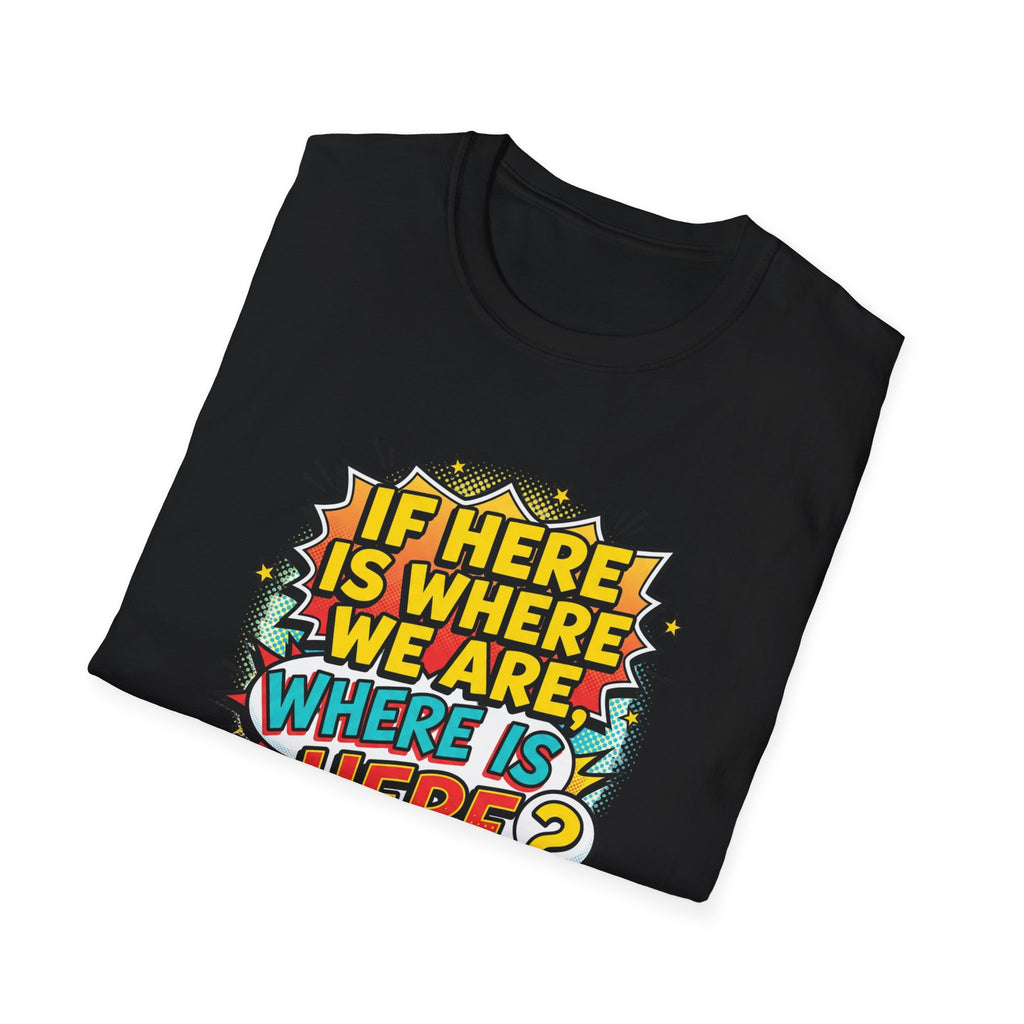 Graphic T-Shirt — "If I’m Here Where We Are, Where Is Here?" Pop Art Quote Tee