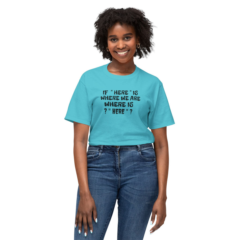 If Here Is Where We Are Where Is Here Funny Graphic Unisex T-Shirt – Alt Colors